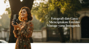 Fotografi dan Gaya: Menciptakan Estetika Vintage yang Instagenik 1 Fotografi dan Gaya